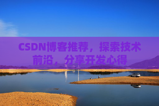 CSDN博客推荐,探索技术前沿,分享开发心得 CSDN博客推荐,探索技术前沿,分享开发心得